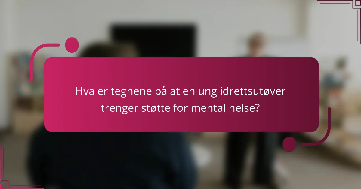 Hva er tegnene på at en ung idrettsutøver trenger støtte for mental helse?