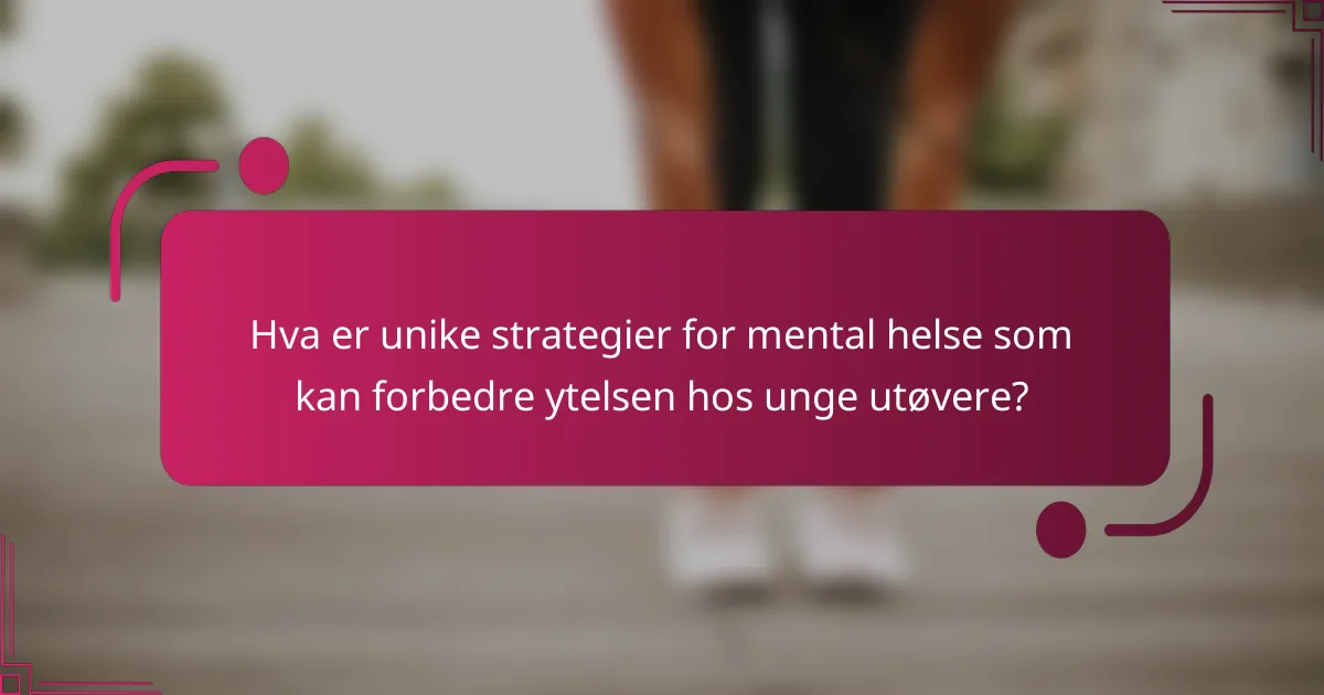 Hva er unike strategier for mental helse som kan forbedre ytelsen hos unge utøvere?