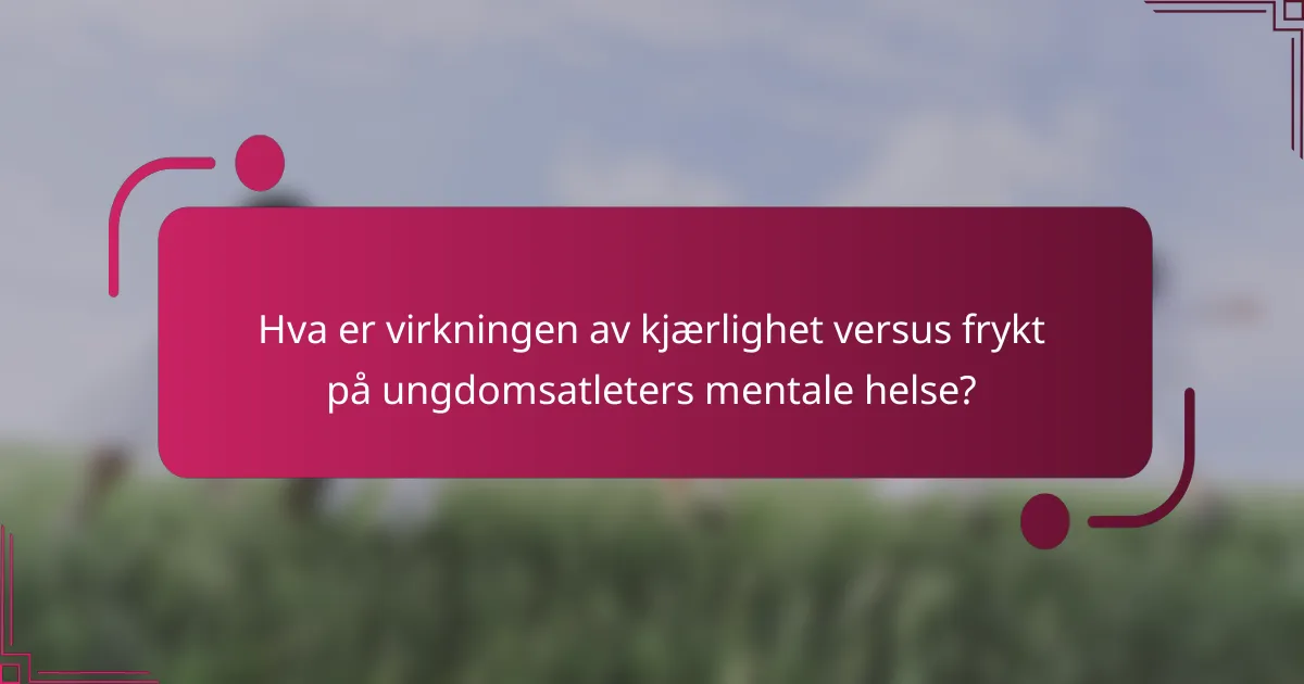 Hva er virkningen av kjærlighet versus frykt på ungdomsatleters mentale helse?
