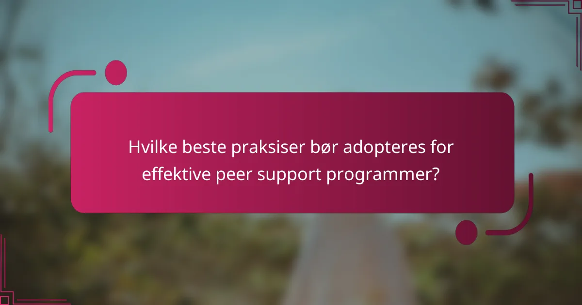 Hvilke beste praksiser bør adopteres for effektive peer support programmer?