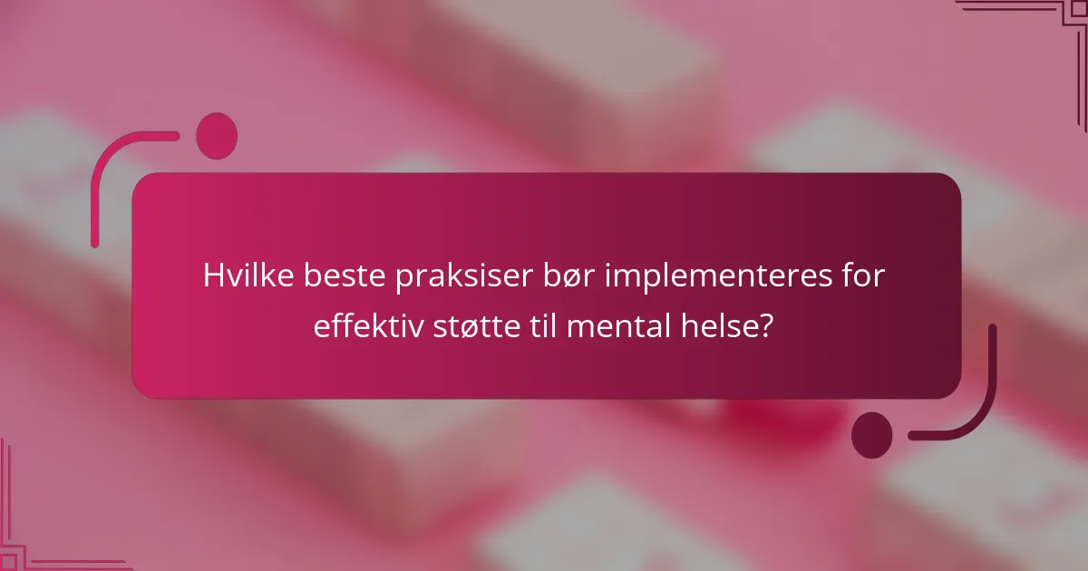 Hvilke beste praksiser bør implementeres for effektiv støtte til mental helse?
