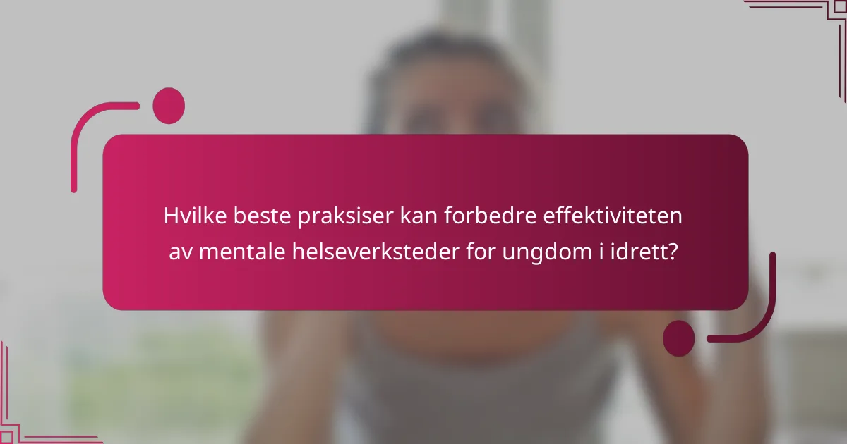 Hvilke beste praksiser kan forbedre effektiviteten av mentale helseverksteder for ungdom i idrett?