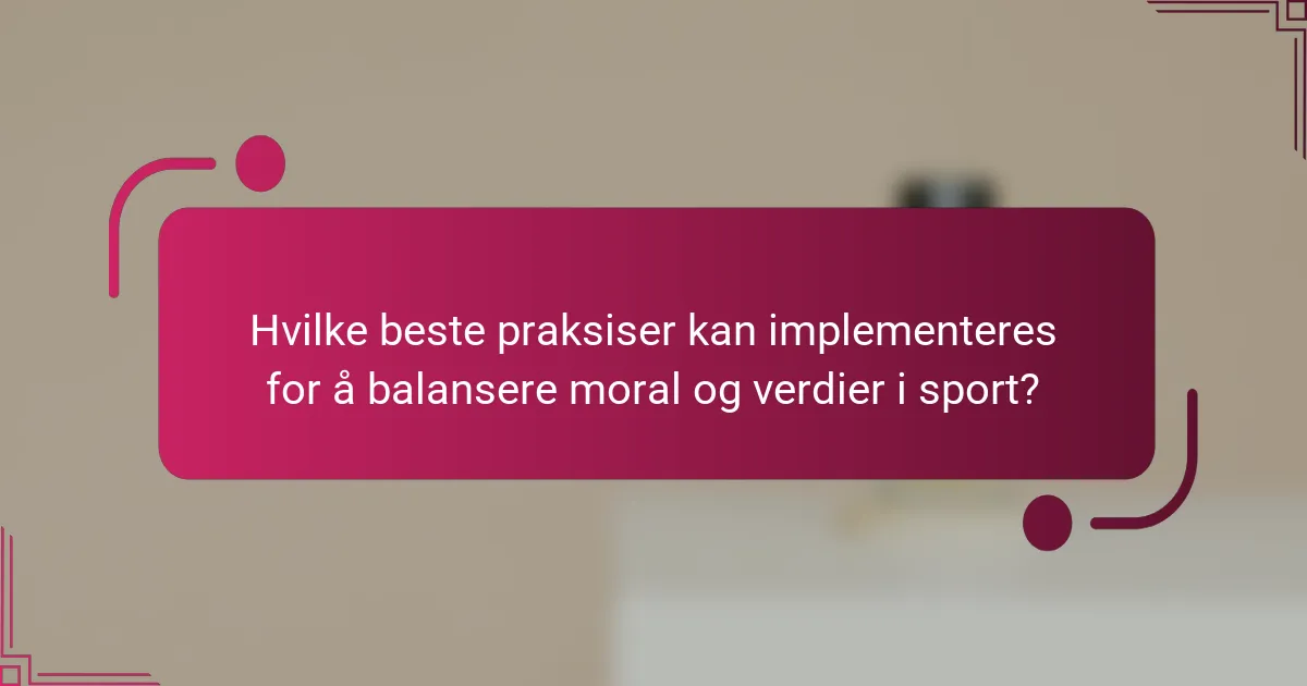Hvilke beste praksiser kan implementeres for å balansere moral og verdier i sport?