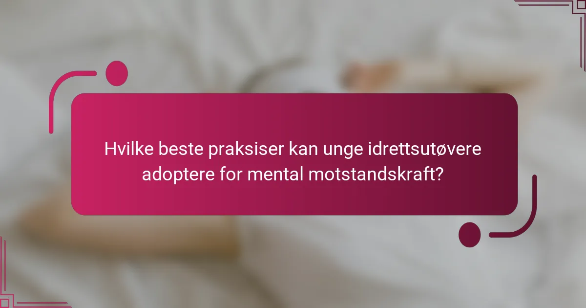Hvilke beste praksiser kan unge idrettsutøvere adoptere for mental motstandskraft?