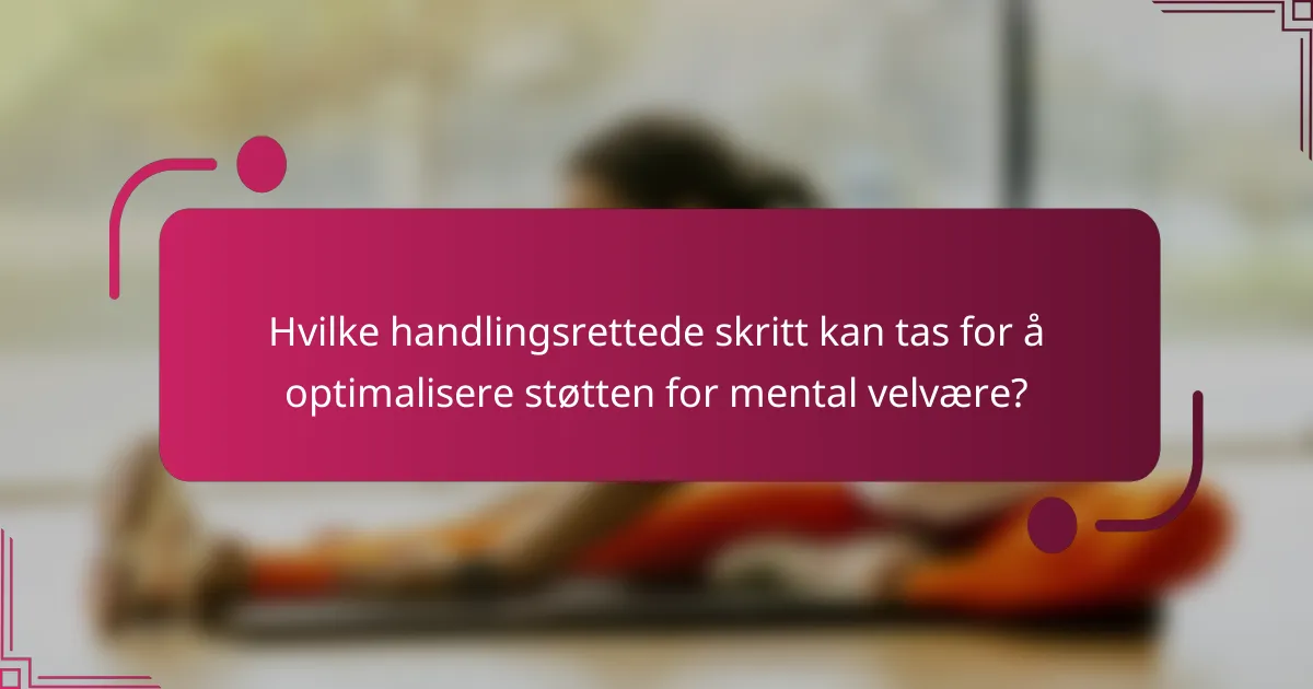 Hvilke handlingsrettede skritt kan tas for å optimalisere støtten for mental velvære?