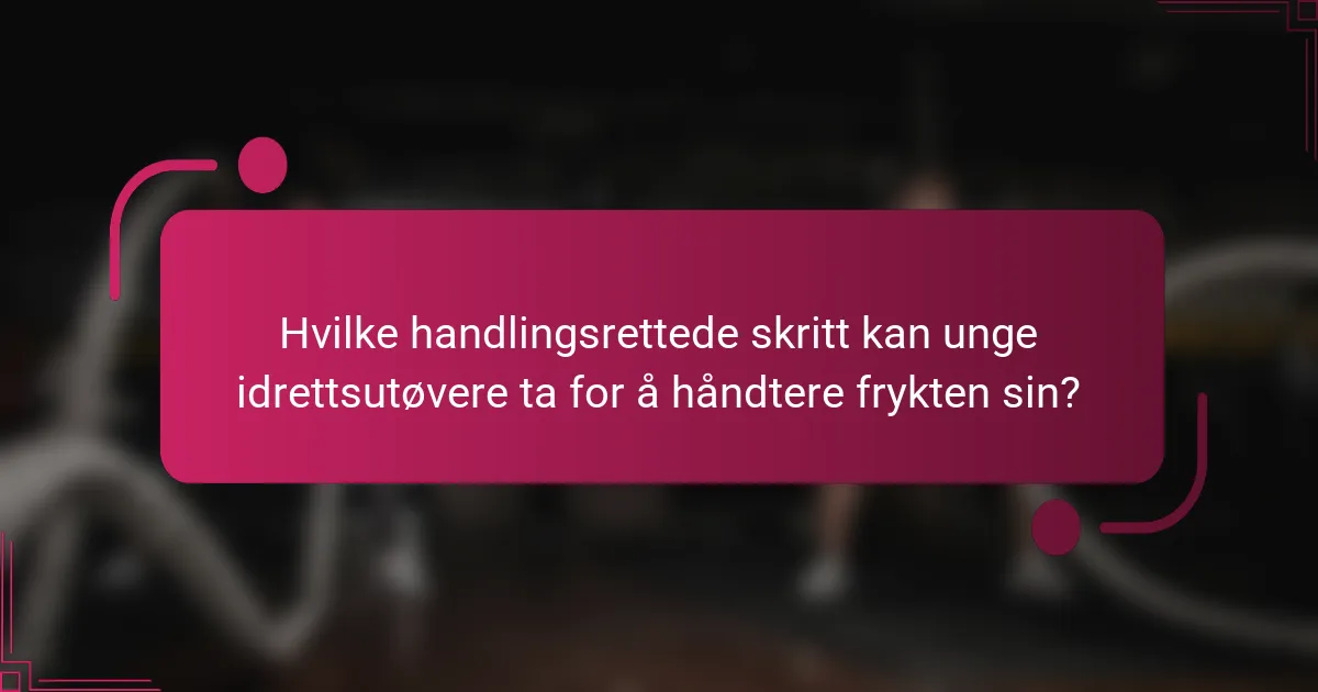 Hvilke handlingsrettede skritt kan unge idrettsutøvere ta for å håndtere frykten sin?