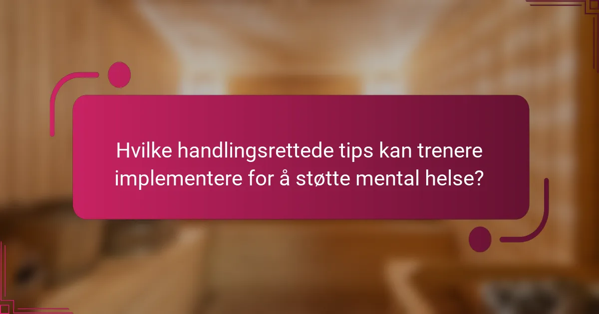 Hvilke handlingsrettede tips kan trenere implementere for å støtte mental helse?