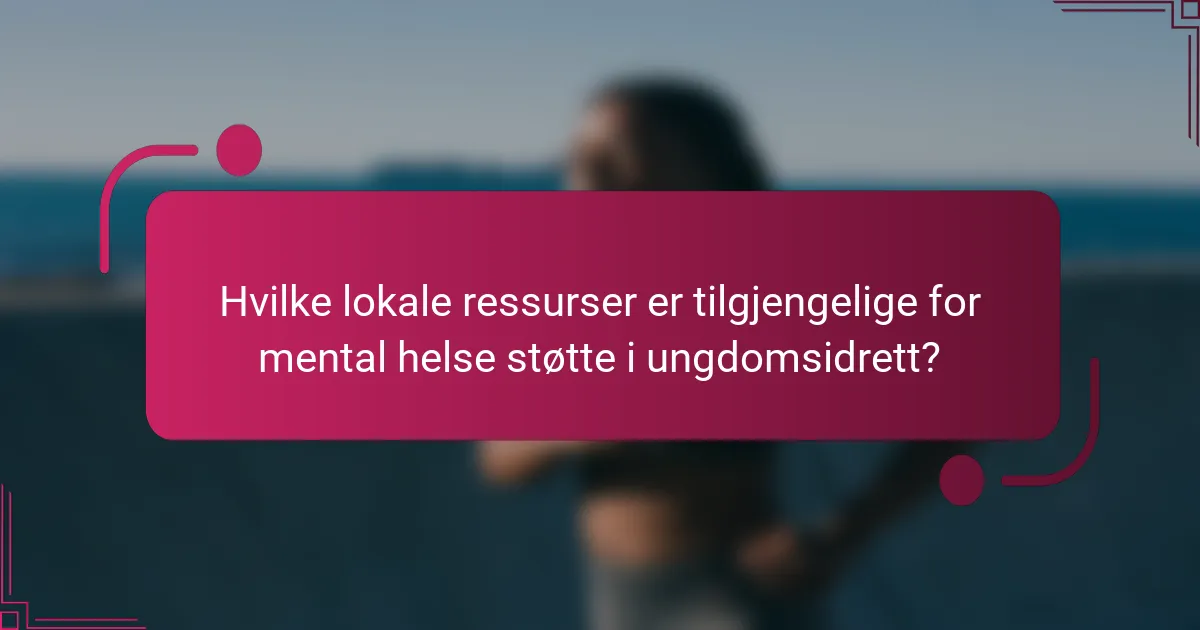 Hvilke lokale ressurser er tilgjengelige for mental helse støtte i ungdomsidrett?