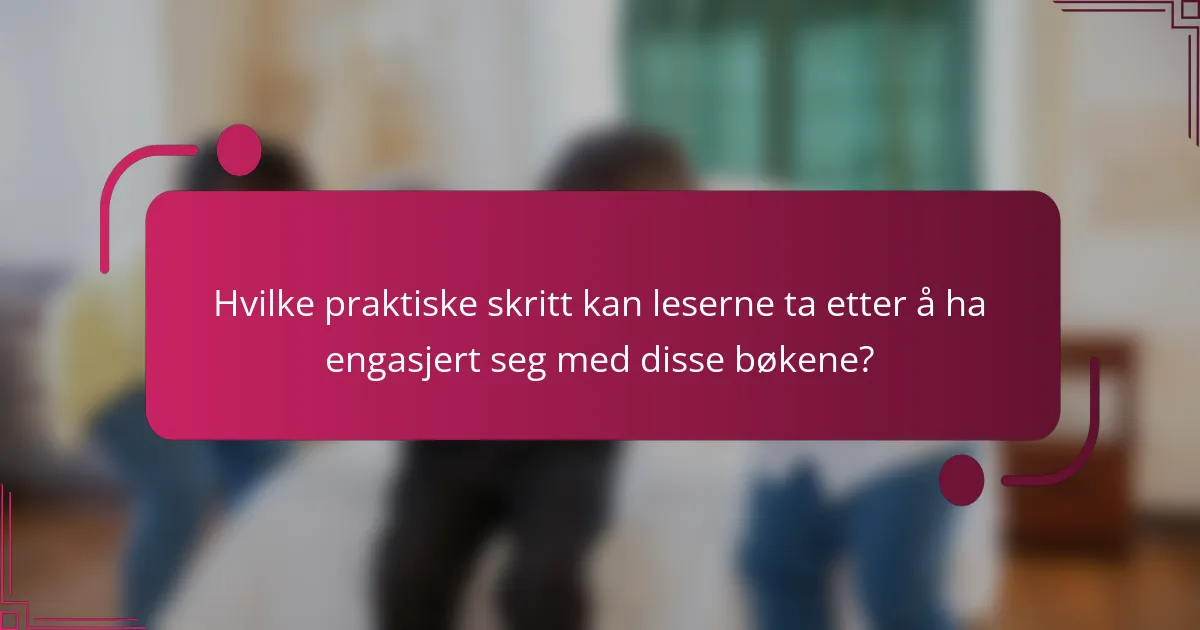 Hvilke praktiske skritt kan leserne ta etter å ha engasjert seg med disse bøkene?