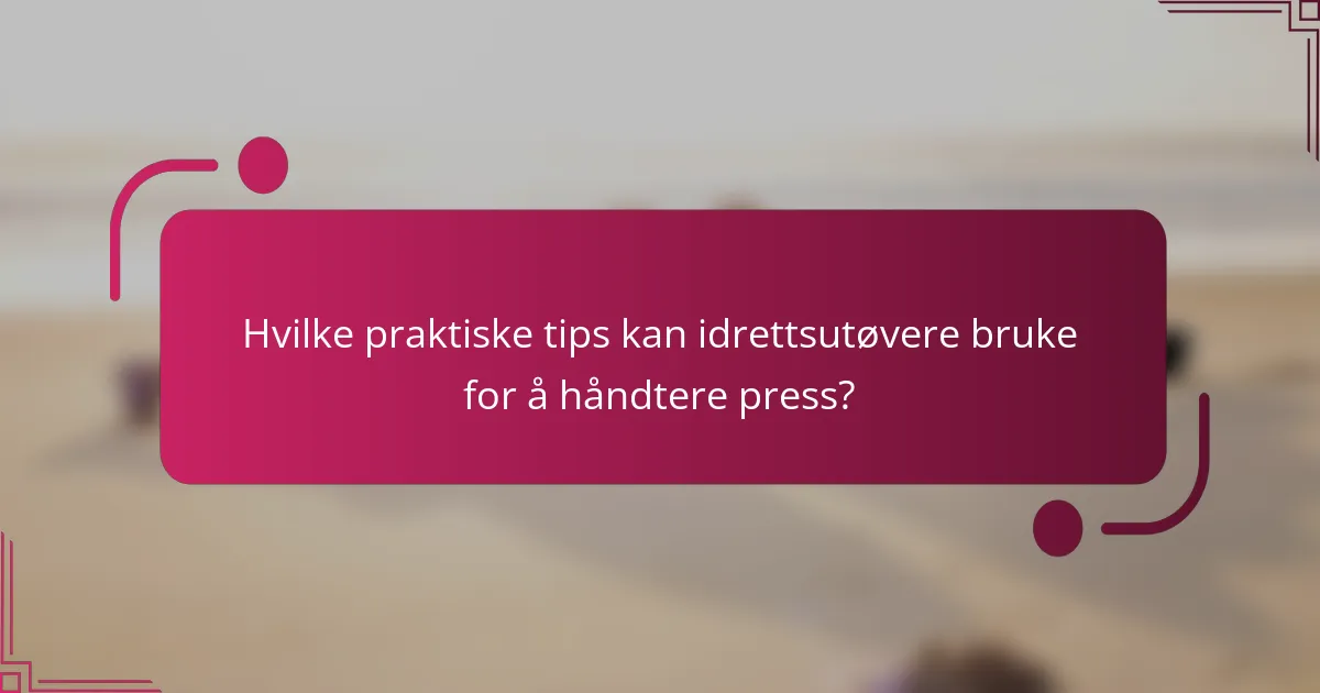 Hvilke praktiske tips kan idrettsutøvere bruke for å håndtere press?