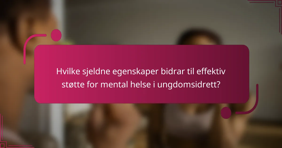 Hvilke sjeldne egenskaper bidrar til effektiv støtte for mental helse i ungdomsidrett?