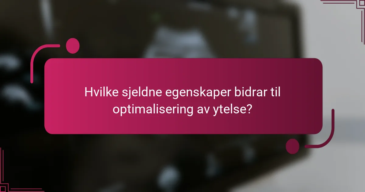 Hvilke sjeldne egenskaper bidrar til optimalisering av ytelse?