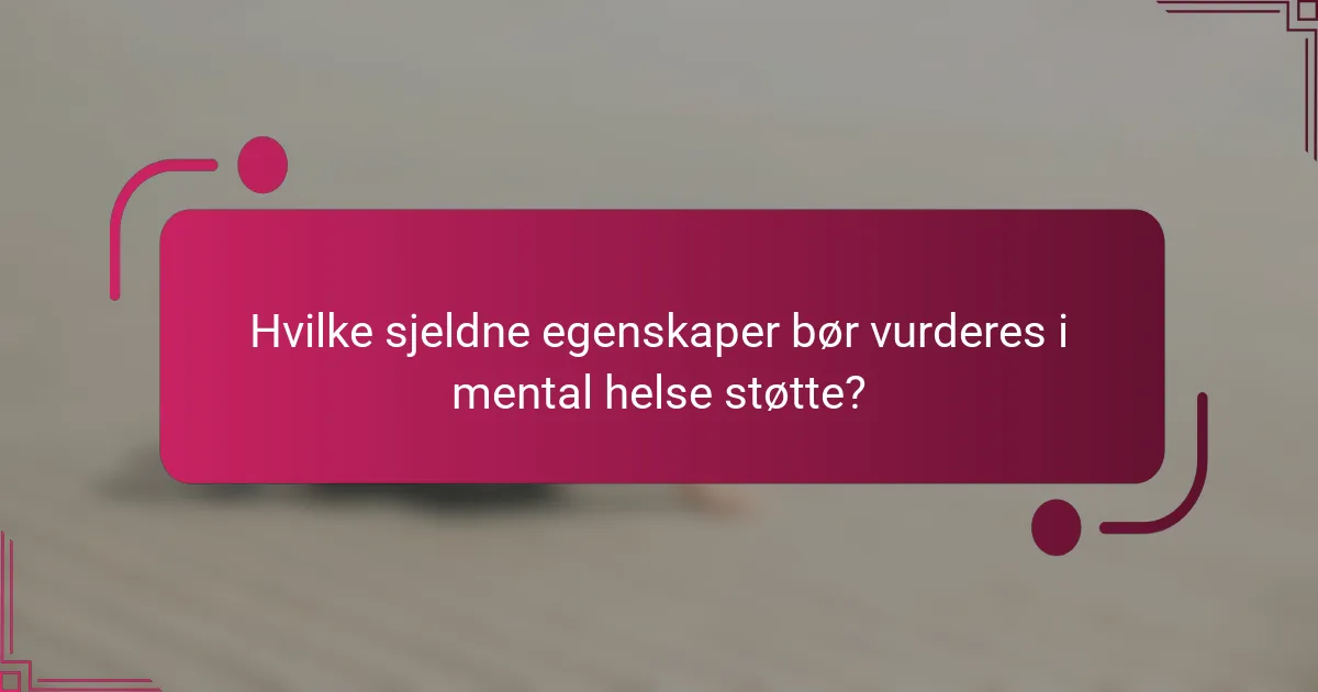 Hvilke sjeldne egenskaper bør vurderes i mental helse støtte?