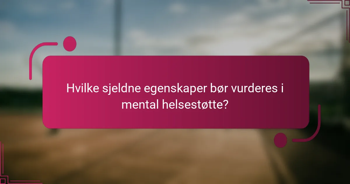 Hvilke sjeldne egenskaper bør vurderes i mental helsestøtte?