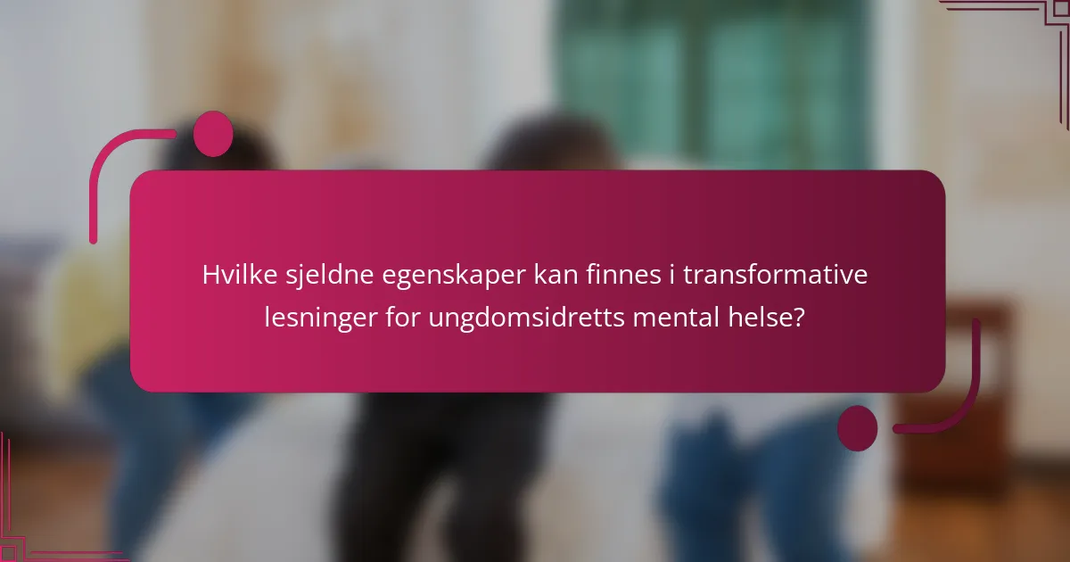 Hvilke sjeldne egenskaper kan finnes i transformative lesninger for ungdomsidretts mental helse?