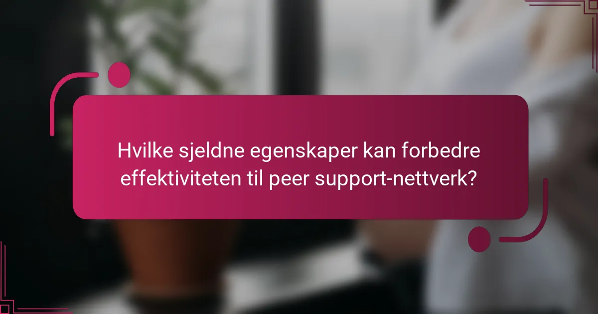Hvilke sjeldne egenskaper kan forbedre effektiviteten til peer support-nettverk?