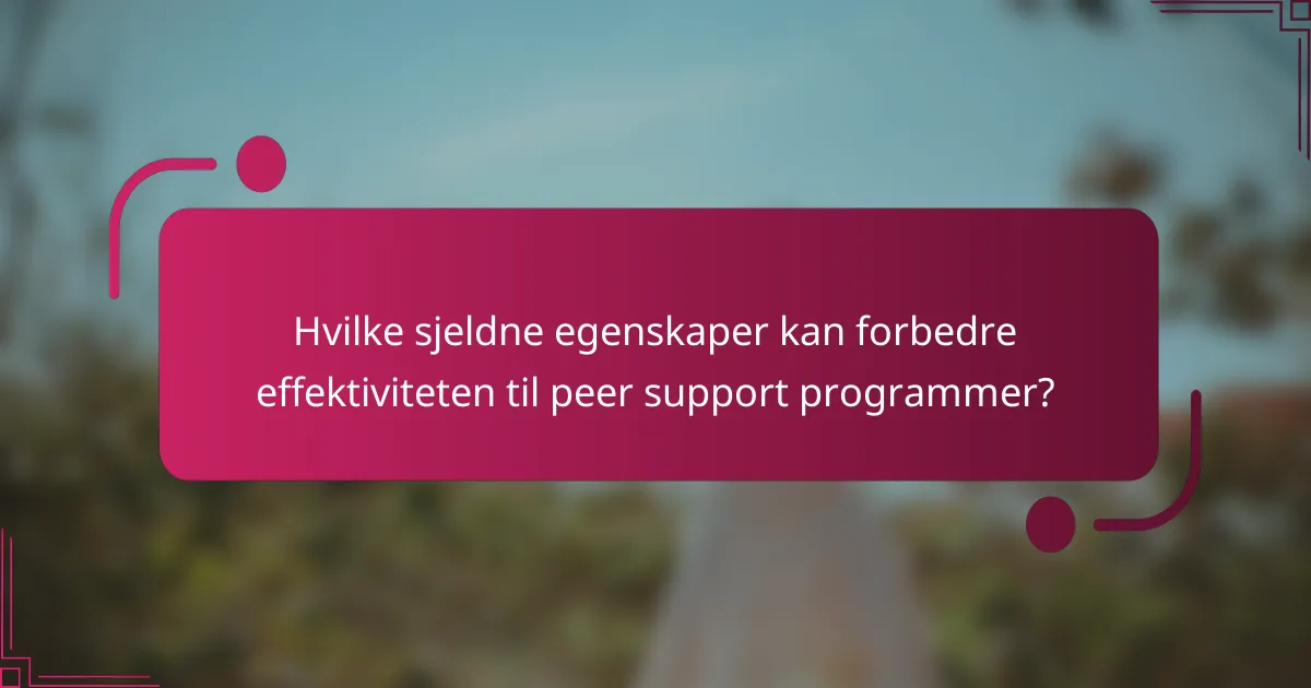 Hvilke sjeldne egenskaper kan forbedre effektiviteten til peer support programmer?