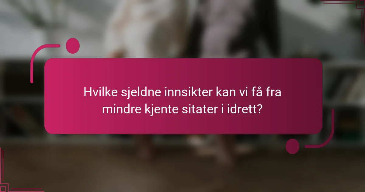Hvilke sjeldne innsikter kan vi få fra mindre kjente sitater i idrett?