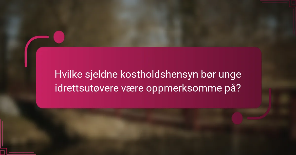 Hvilke sjeldne kostholdshensyn bør unge idrettsutøvere være oppmerksomme på?