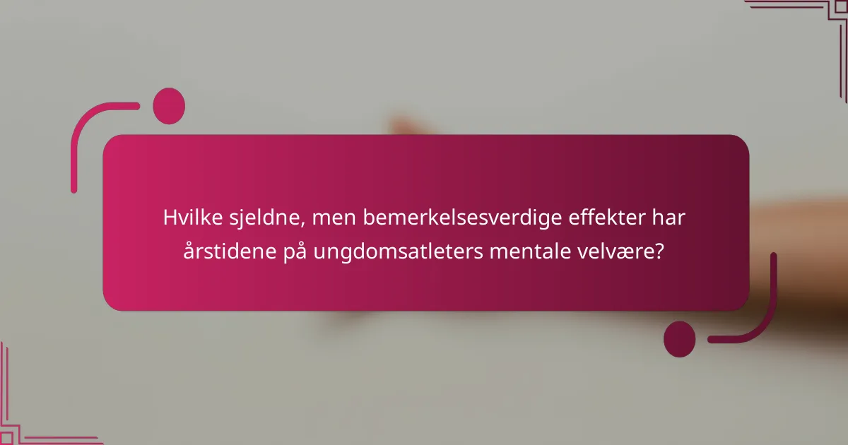 Hvilke sjeldne, men bemerkelsesverdige effekter har årstidene på ungdomsatleters mentale velvære?