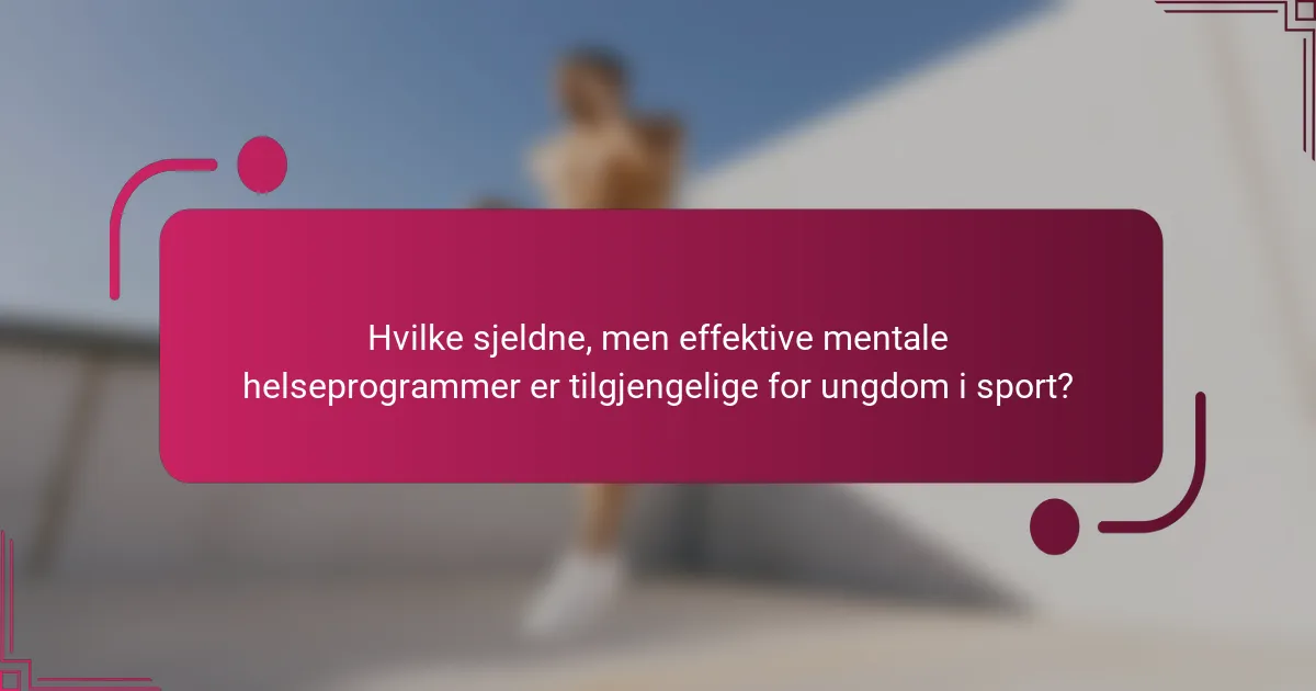 Hvilke sjeldne, men effektive mentale helseprogrammer er tilgjengelige for ungdom i sport?