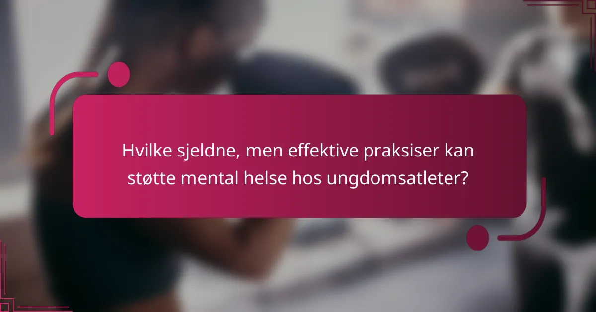 Hvilke sjeldne, men effektive praksiser kan støtte mental helse hos ungdomsatleter?
