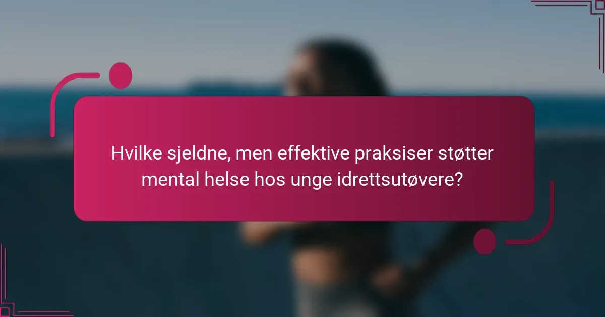 Hvilke sjeldne, men effektive praksiser støtter mental helse hos unge idrettsutøvere?