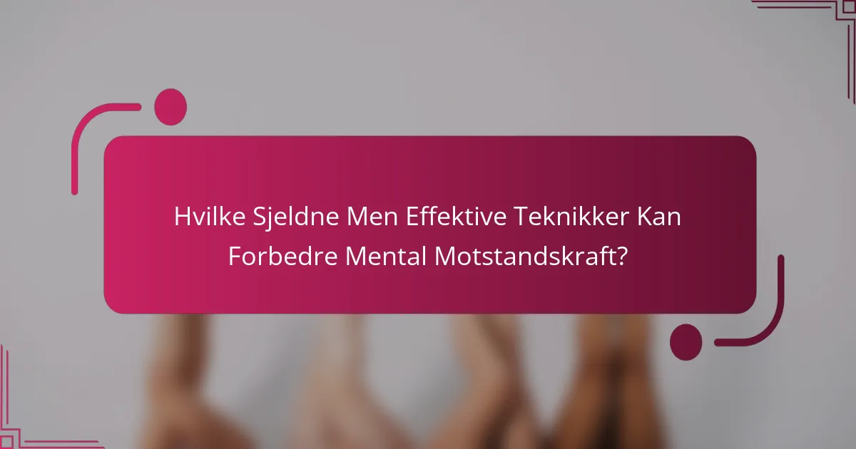 Hvilke Sjeldne Men Effektive Teknikker Kan Forbedre Mental Motstandskraft?