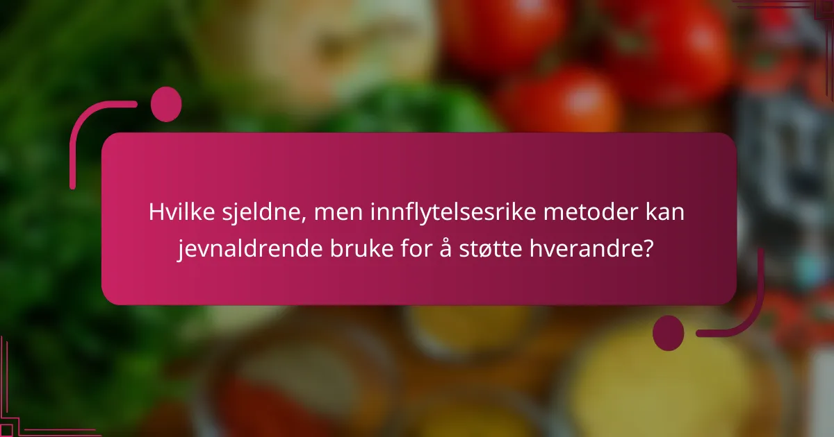 Hvilke sjeldne, men innflytelsesrike metoder kan jevnaldrende bruke for å støtte hverandre?