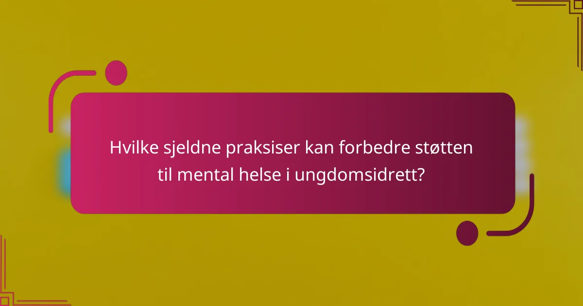 Hvilke sjeldne praksiser kan forbedre støtten til mental helse i ungdomsidrett?