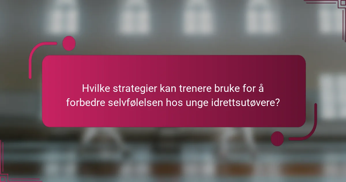 Hvilke strategier kan trenere bruke for å forbedre selvfølelsen hos unge idrettsutøvere?