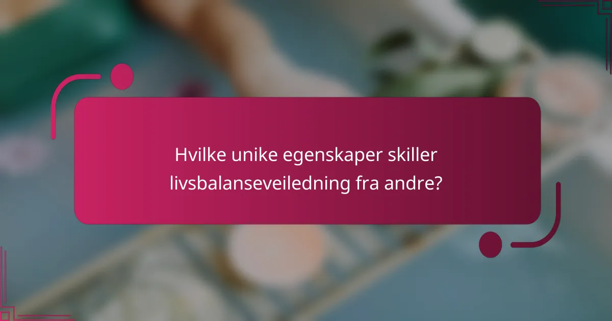 Hvilke unike egenskaper skiller livsbalanseveiledning fra andre?