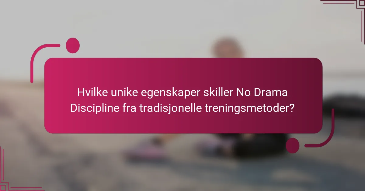 Hvilke unike egenskaper skiller No Drama Discipline fra tradisjonelle treningsmetoder?