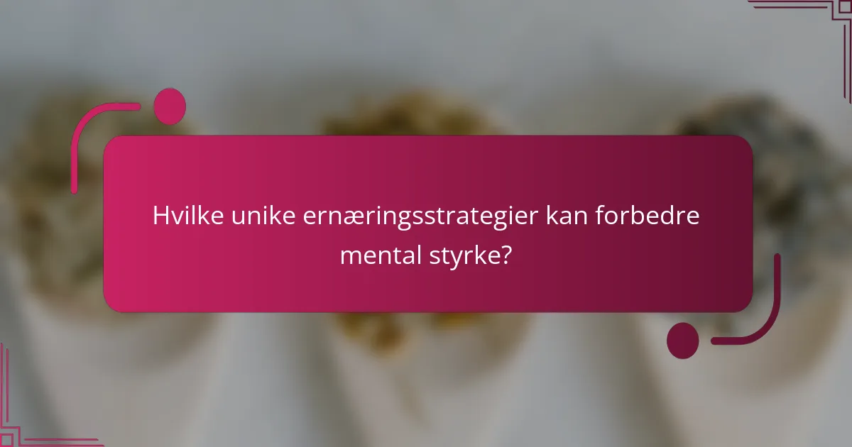 Hvilke unike ernæringsstrategier kan forbedre mental styrke?