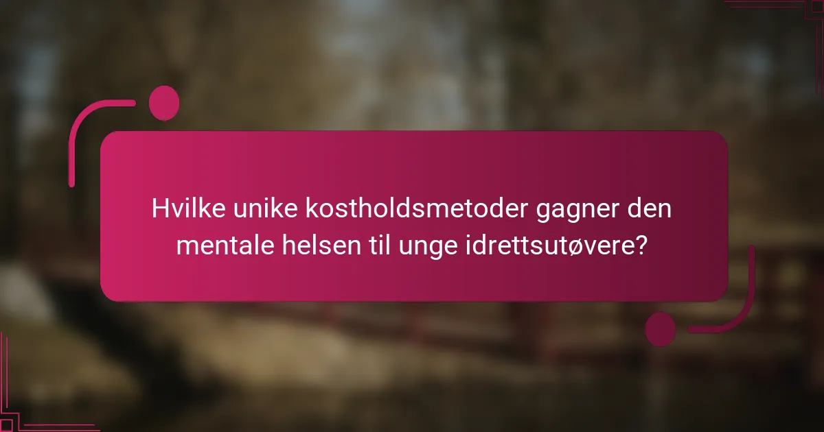 Hvilke unike kostholdsmetoder gagner den mentale helsen til unge idrettsutøvere?