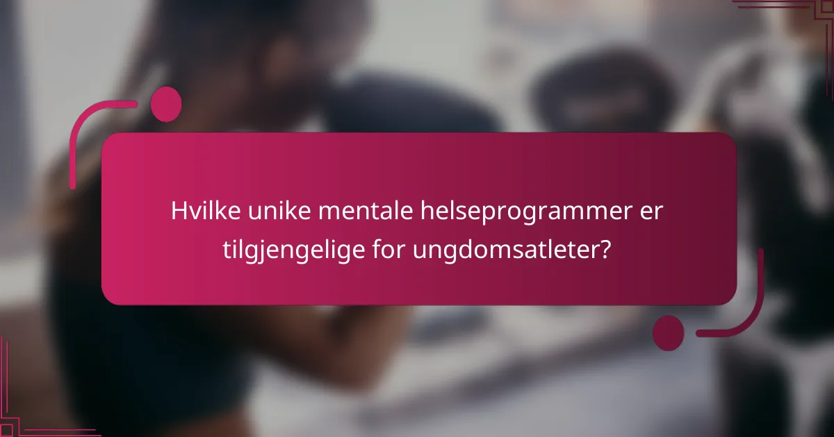 Hvilke unike mentale helseprogrammer er tilgjengelige for ungdomsatleter?