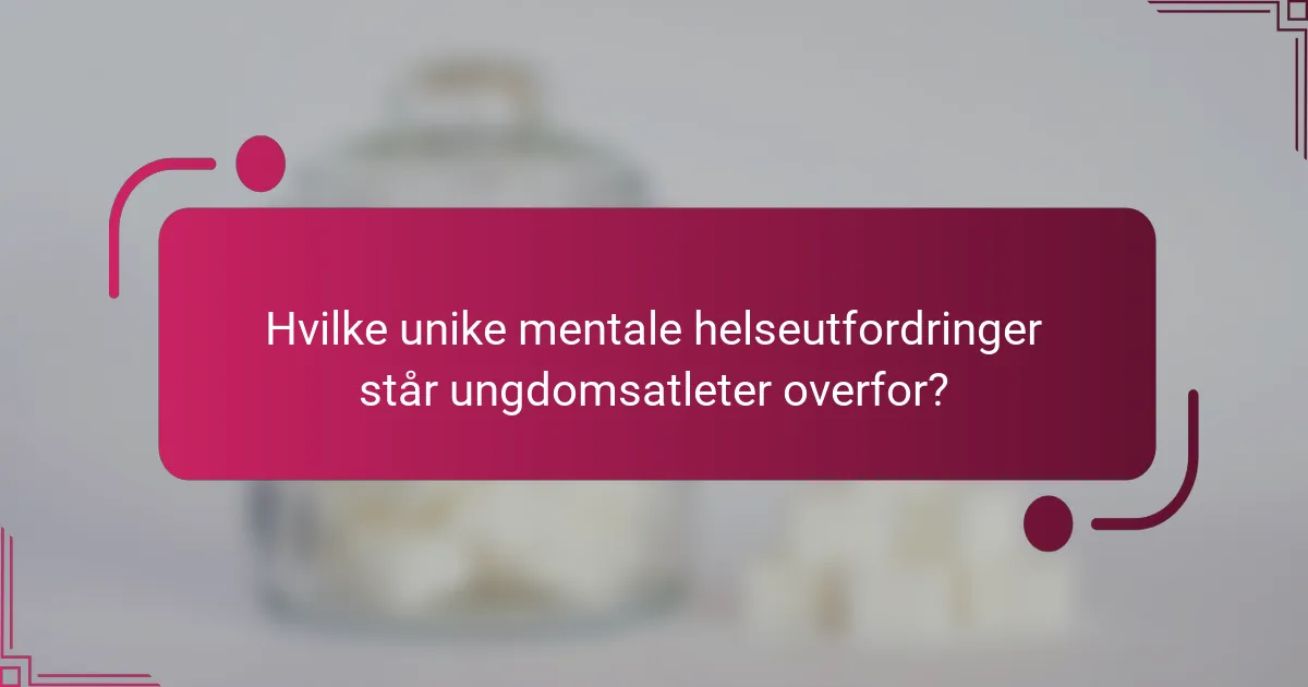 Hvilke unike mentale helseutfordringer står ungdomsatleter overfor?