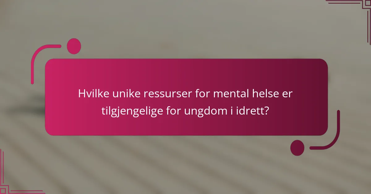 Hvilke unike ressurser for mental helse er tilgjengelige for ungdom i idrett?