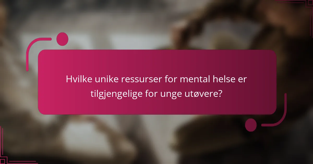 Hvilke unike ressurser for mental helse er tilgjengelige for unge utøvere?