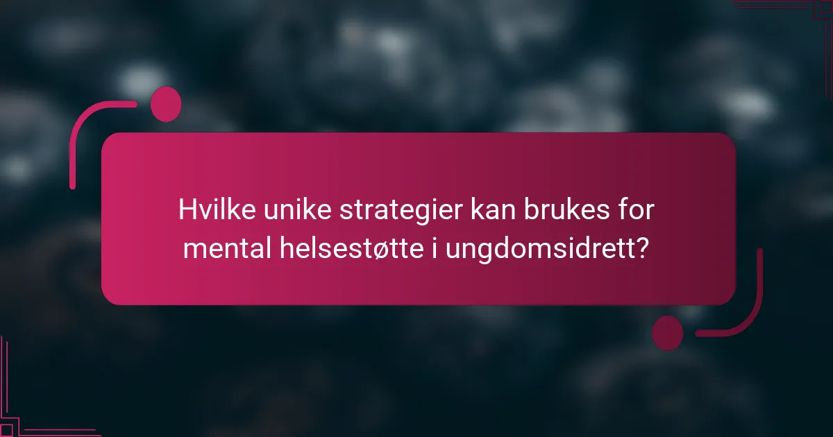 Hvilke unike strategier kan brukes for mental helsestøtte i ungdomsidrett?