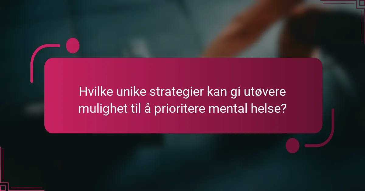 Hvilke unike strategier kan gi utøvere mulighet til å prioritere mental helse?