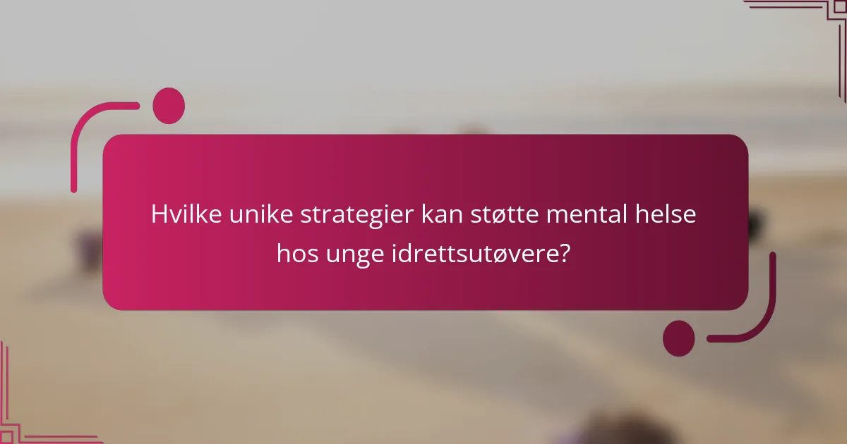 Hvilke unike strategier kan støtte mental helse hos unge idrettsutøvere?