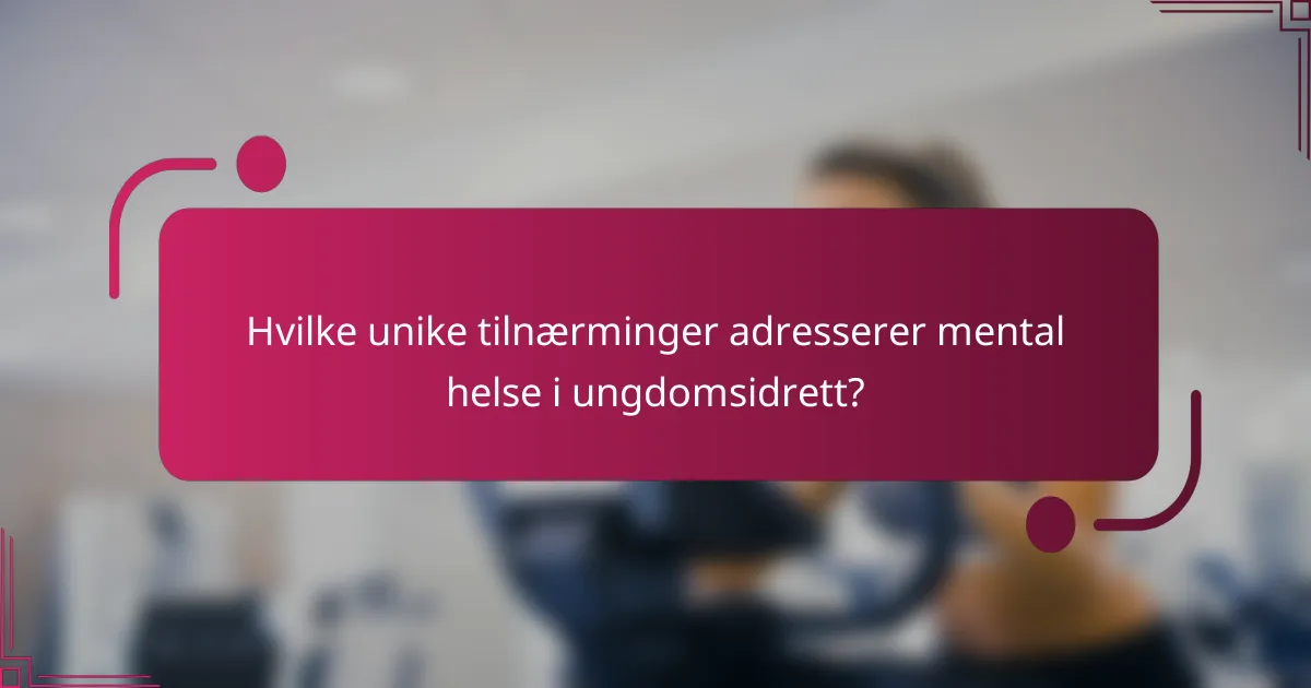 Hvilke unike tilnærminger adresserer mental helse i ungdomsidrett?