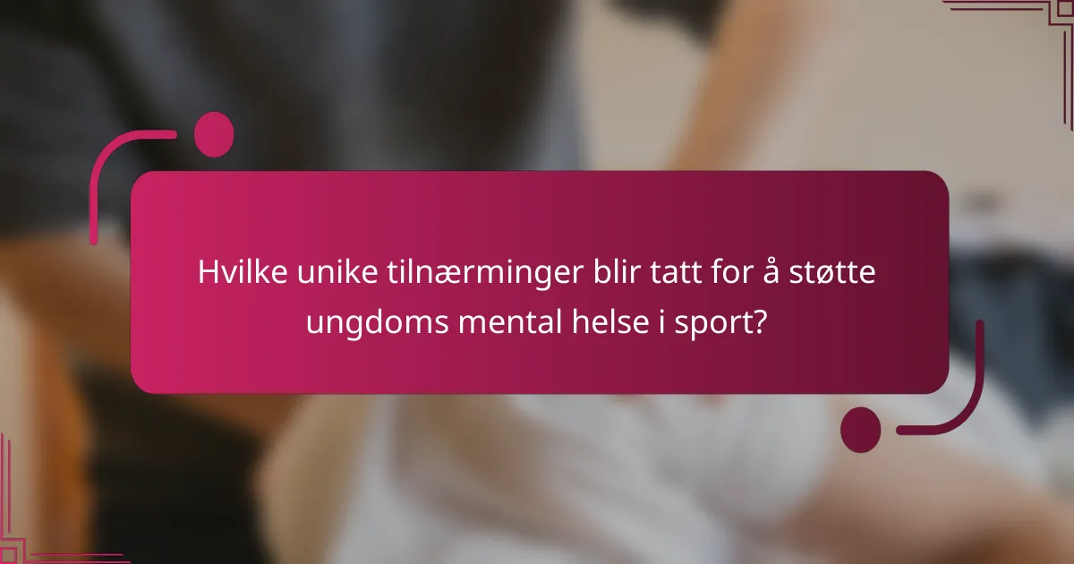 Hvilke unike tilnærminger blir tatt for å støtte ungdoms mental helse i sport?