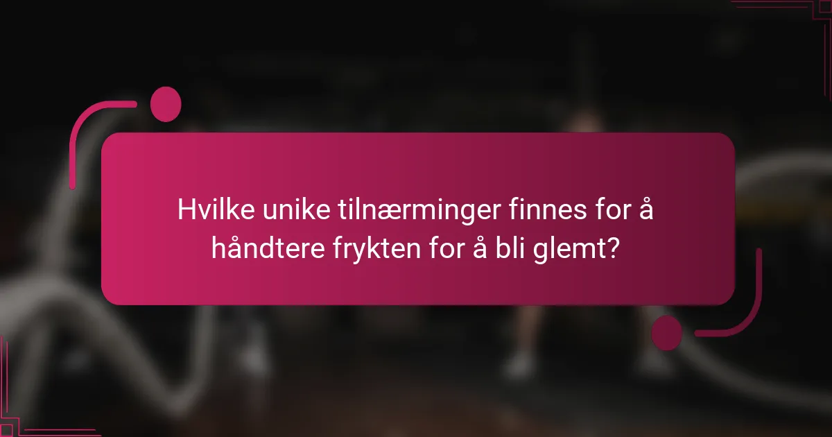 Hvilke unike tilnærminger finnes for å håndtere frykten for å bli glemt?