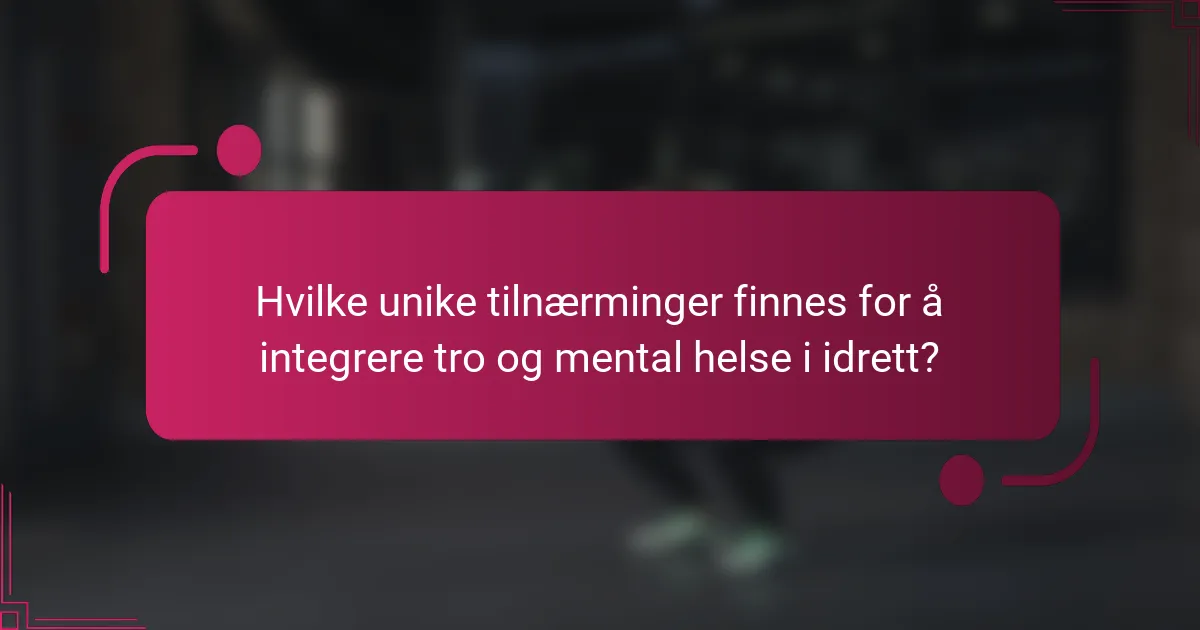 Hvilke unike tilnærminger finnes for å integrere tro og mental helse i idrett?