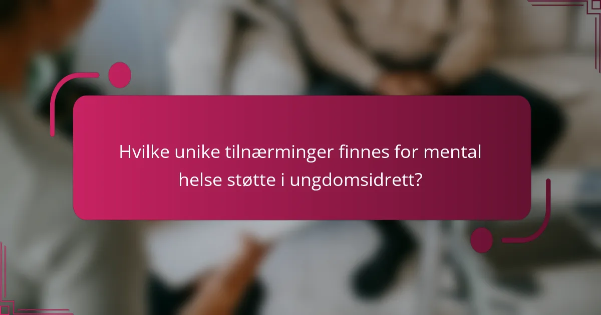 Hvilke unike tilnærminger finnes for mental helse støtte i ungdomsidrett?