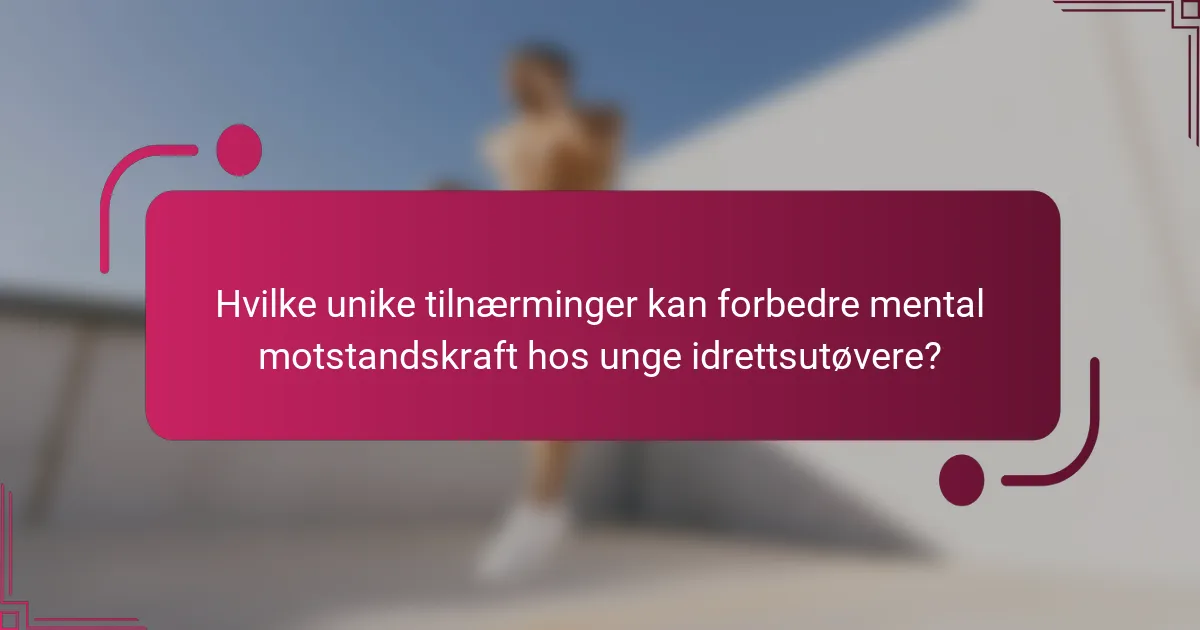 Hvilke unike tilnærminger kan forbedre mental motstandskraft hos unge idrettsutøvere?