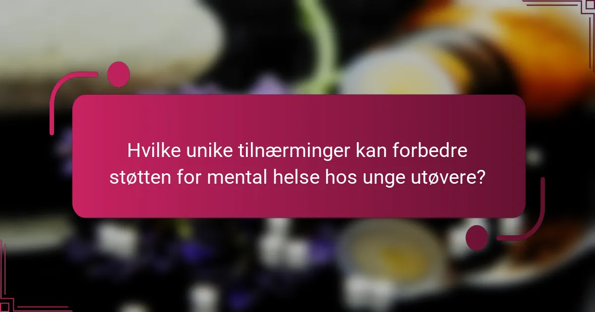 Hvilke unike tilnærminger kan forbedre støtten for mental helse hos unge utøvere?