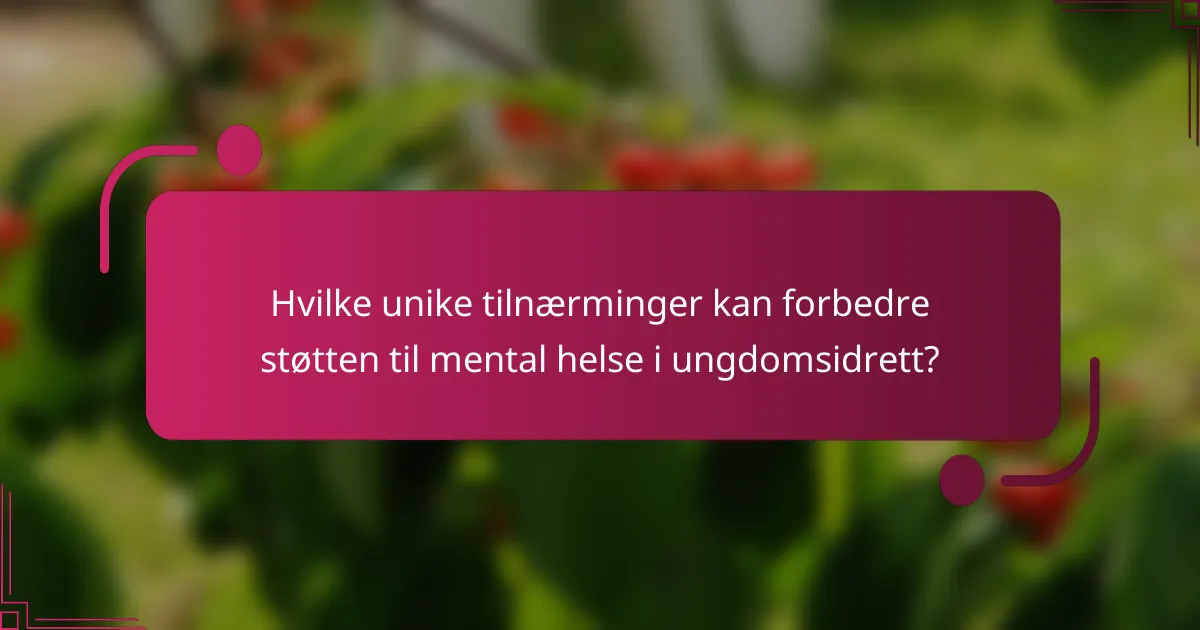 Hvilke unike tilnærminger kan forbedre støtten til mental helse i ungdomsidrett?